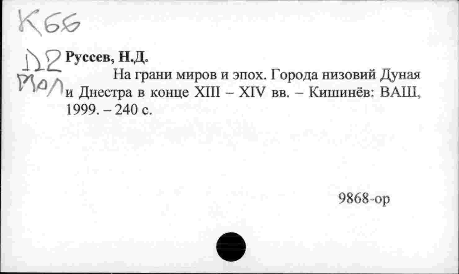 ﻿Руссев, Н.Д.
На грани миров и эпох. Города низовий Дуная и Днестра в конце XIII - XIV вв. - Кишинёв: ВАШ, 1999.-240 с.
9868-ор